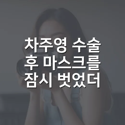차주영 수술 후 마스크를 잠시 벗었더니 더 선명해진 배우의 시간 - 요약