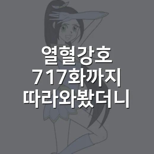 열혈강호 717화까지 따라와봤더니 오래 기다린 독자들이 반응할 수밖에 없더라 - 요약