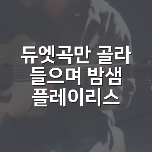 듀엣곡만 골라 들으며 밤샘 플레이리스트 만들어본 후기 - 요약