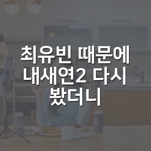 최유빈 때문에 내새연2 다시 봤더니 보인 장면들 - 요약