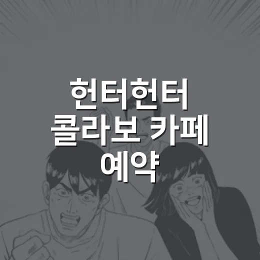 헌터헌터 콜라보 카페 예약 눌러봤더니, 준비한 사람만 웃는 이유 - 요약