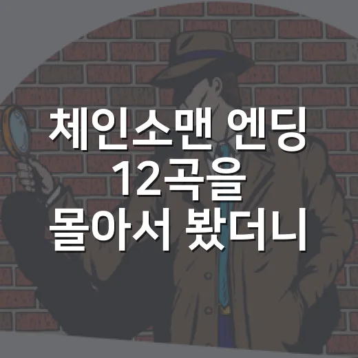 체인소맨 엔딩 12곡을 몰아서 봤더니, 본편보다 더 오래 남은 장면들 - 요약