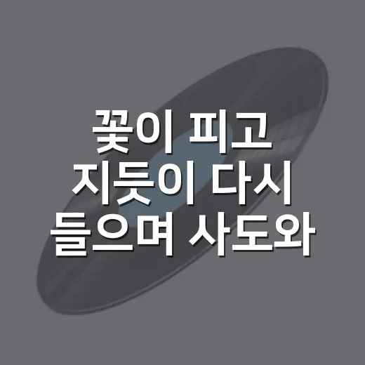 꽃이 피고 지듯이 다시 들으며 사도와 팬텀싱어2까지 달려본 후기 - 요약