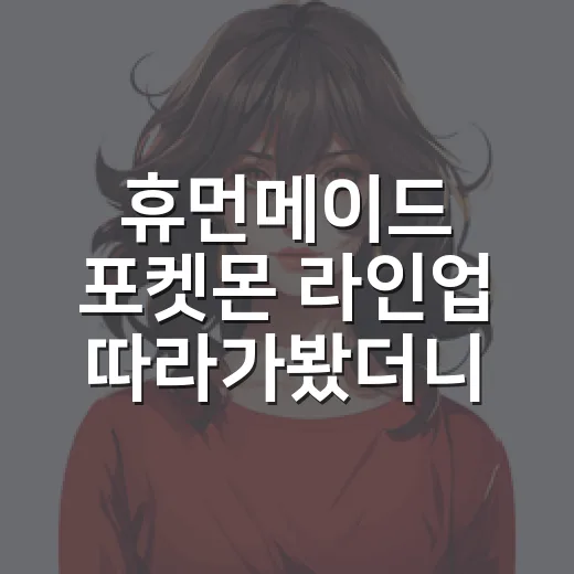 휴먼메이드 포켓몬 라인업 따라가봤더니 피카츄보다 파오리가 오래 남았다 - 요약