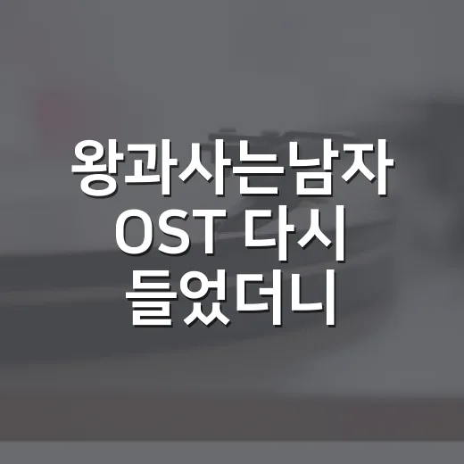 왕과사는남자 OST 다시 들었더니, 장면보다 먼저 마음이 흔들린 후기 - 요약
