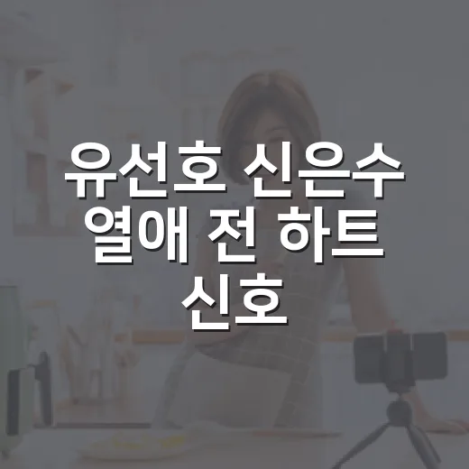 유선호 신은수 열애 전 하트 신호, 뒤늦게 다시 보니 다르게 보였던 장면들 - 요약