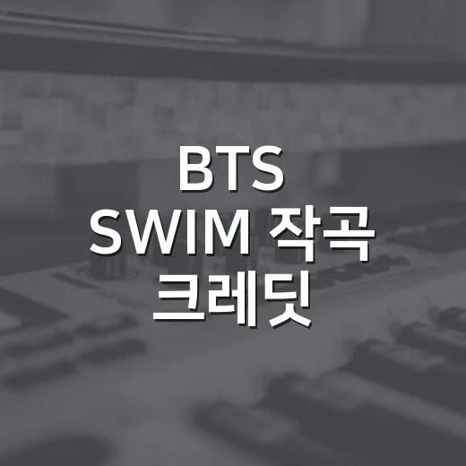 BTS SWIM 작곡 크레딧 파고들었더니 노래가 다르게 들린 후기 - 요약