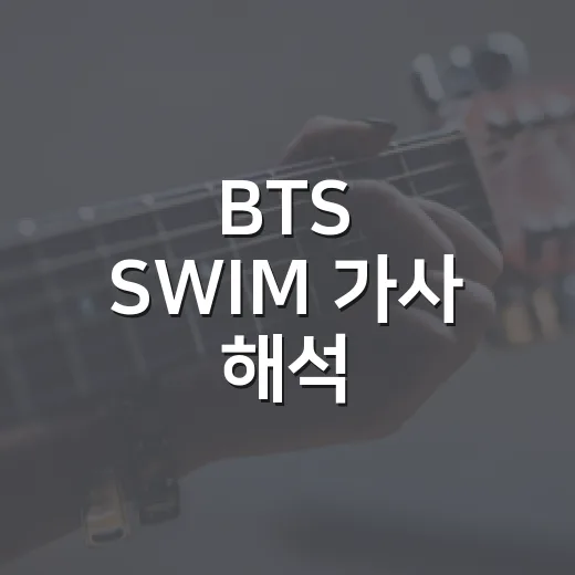 BTS ‘SWIM’ 가사 해석, 잔잔한 줄 알았는데 자꾸 다시 듣게 된 후기 - 요약