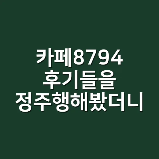 카페8794 후기들을 정주행해봤더니 장면부터 보였다 - 요약