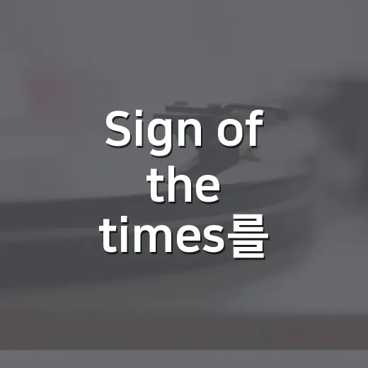 Sign of the times를 정주행해봤더니, 시대 감각보다 사람 표정이 먼저 보였다 - 요약
