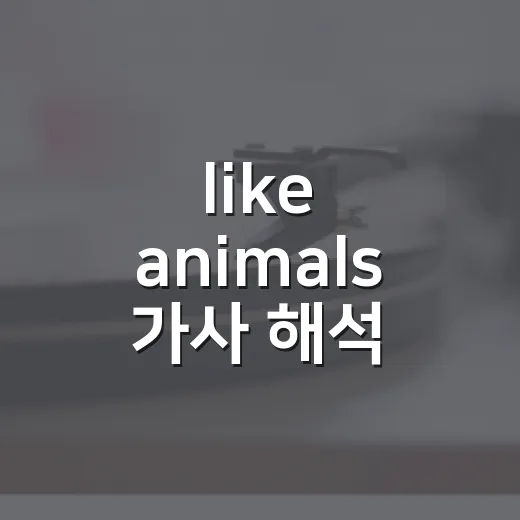 like animals 가사 해석, 반복해서 들어봤더니 본능보다 솔직함이 먼저 들렸다 - 요약