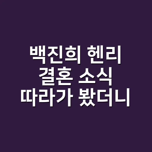 백진희 헨리 결혼 소식 따라가 봤더니, 드라마보다 현실적인 장거리 연애였다 - 요약