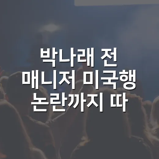 박나래 전 매니저 미국행 논란까지 따라가봤더니 더 복잡해진 진실공방 - 요약