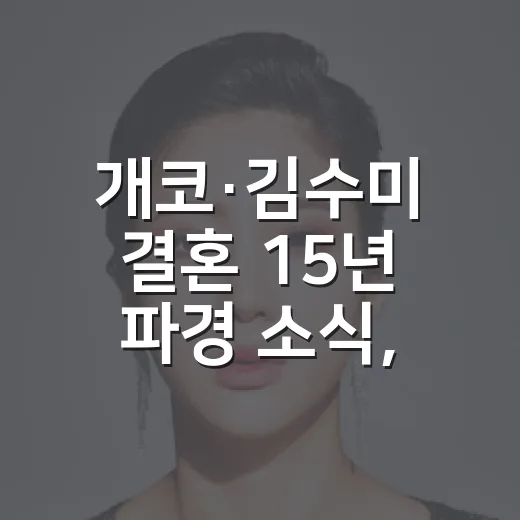 개코·김수미 결혼 15년 파경 소식, 오래 지켜본 부부 서사를 다시 읽어봤더니 - 요약