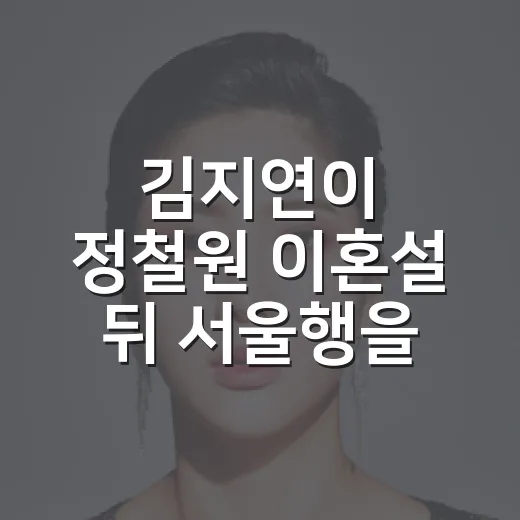 김지연이 정철원 이혼설 뒤 서울행을 택했다는 말에 마음이 걸렸던 이유 - 요약