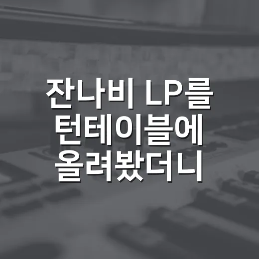 잔나비 LP를 턴테이블에 올려봤더니, 왜 다들 판으로 듣는지 알겠더라 - 요약