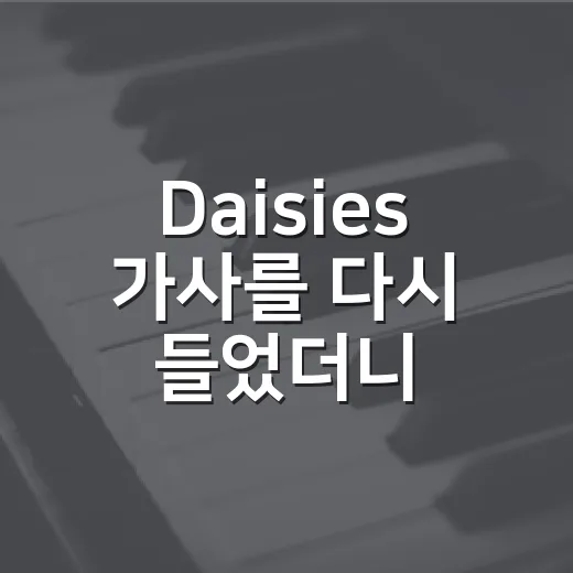 Daisies 가사를 다시 들었더니, 웃으면서 버티는 주인공이 보였다 - 요약