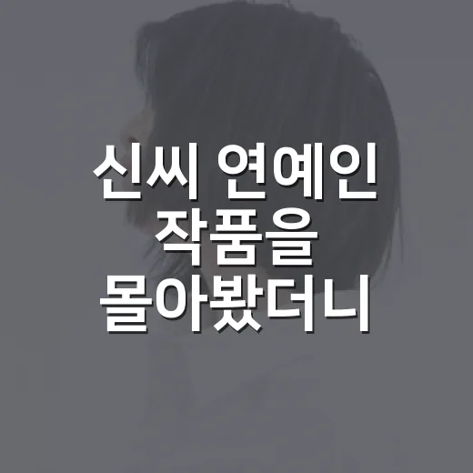 신씨 연예인 작품을 몰아봤더니, 장르마다 얼굴이 확 달라지는 재미가 있더라 - 요약