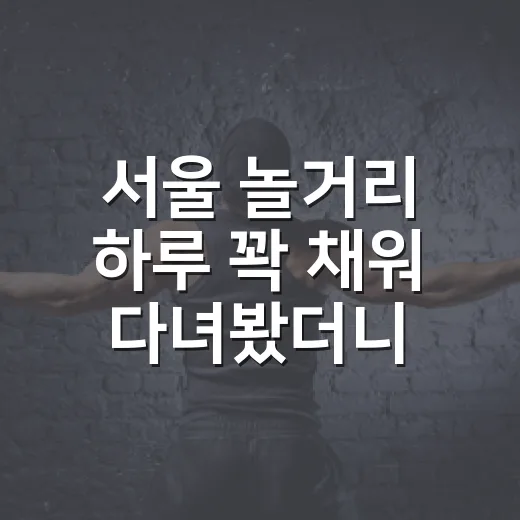 서울 놀거리 하루 꽉 채워 다녀봤더니, 드라마 회차처럼 취향이 갈렸다 - 요약
