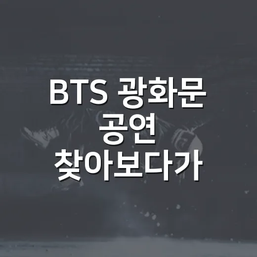 BTS 광화문 공연 찾아보다가 빠진, 도시 전체가 무대가 되는 순간의 후기 - 요약