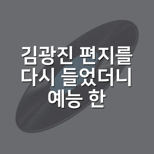김광진 ‘편지’를 다시 들었더니 예능 한 장면처럼 마음이 조용히 흔들렸다 - 요약
