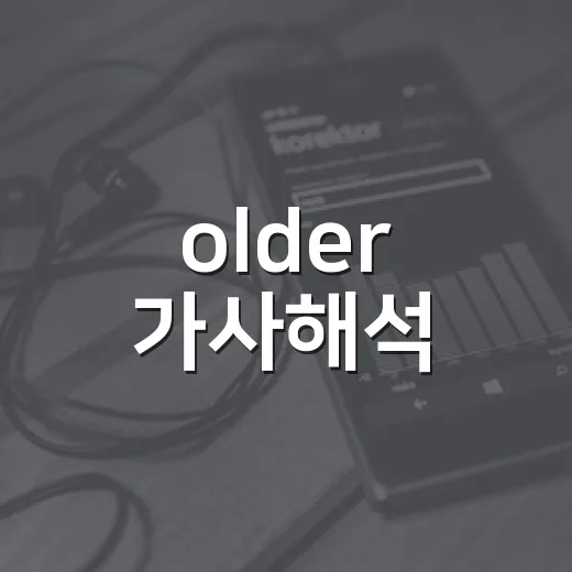older 가사해석, 나이 들수록 부모가 다르게 보였던 노래 후기 - 요약