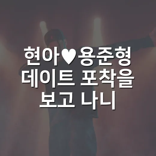 현아♥용준형 데이트 포착을 보고 나니, 더 조심스럽게 보게 된 진짜 이야기 - 요약