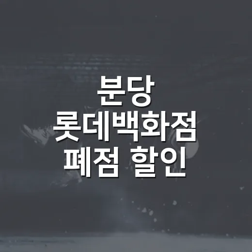 분당 롯데백화점 폐점 할인, 가봤더니 놓칠 수 없는 기회! - 요약