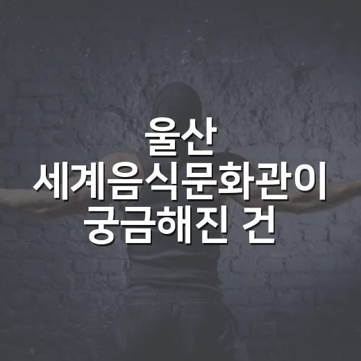 울산 세계음식문화관이 궁금해진 건 다리 위 식탁 때문이었다 - 요약