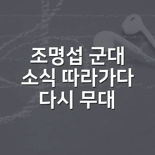 조명섭 군대 소식 따라가다 다시 무대를 봤다 - 요약