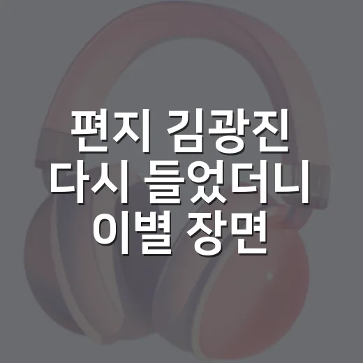 편지 김광진 다시 들었더니 이별 장면이 달라졌다 - 요약