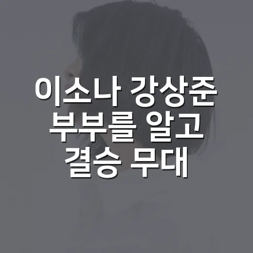 이소나 강상준 부부를 알고 결승 무대를 다시 봤다 - 요약