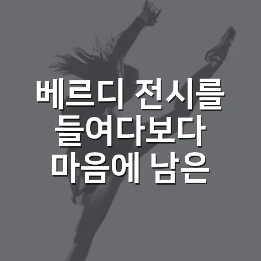 베르디 전시를 들여다보다 마음에 남은 장면 - 요약