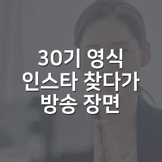 30기 영식 인스타 찾다가 방송 장면을 다시 봤다 - 요약