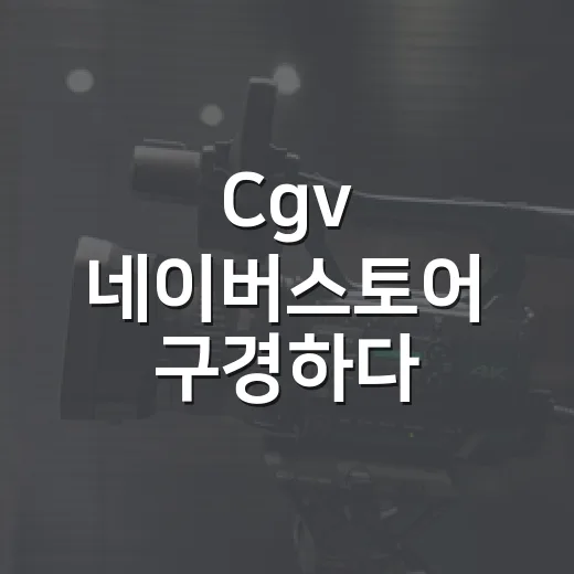 Cgv 네이버스토어 구경하다 굿즈보다 먼저 본 것 - 요약