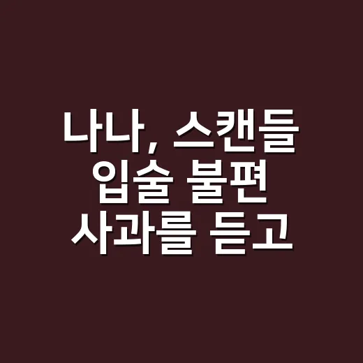 나나, '스캔들' 입술 불편 사과를 듣고 든 생각 - 요약