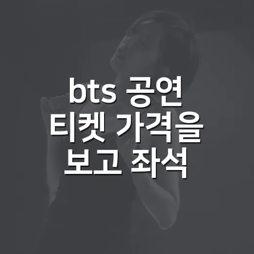 bts 공연 티켓 가격을 보고 좌석 고민이 길어졌다 - 요약