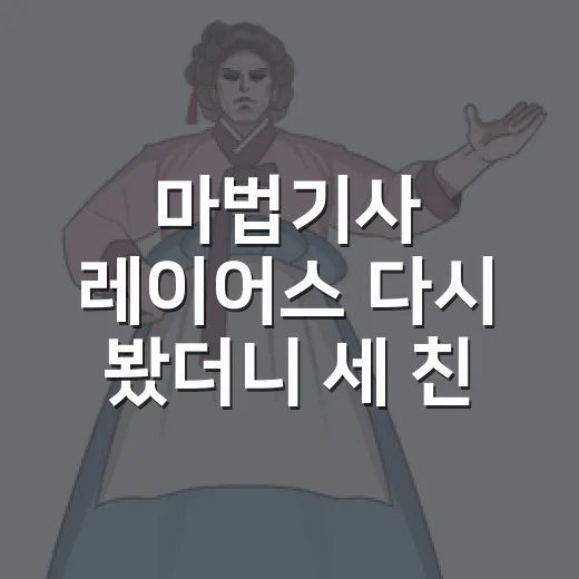 마법기사 레이어스 다시 봤더니 세 친구가 더 눈에 들어왔다 - 요약