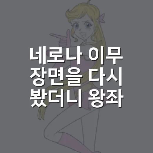 네로나 이무 장면을 다시 봤더니 왕좌가 더 무서웠다 - 요약