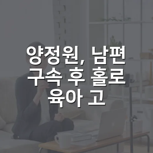 양정원, 남편 구속 후 홀로 육아 고백을 다시 읽었다 - 요약