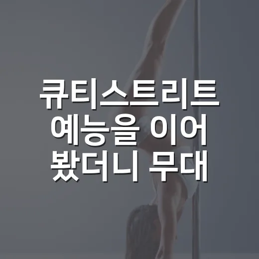 큐티스트리트 예능을 이어 봤더니 무대 밖이 더 궁금해졌다 - 요약