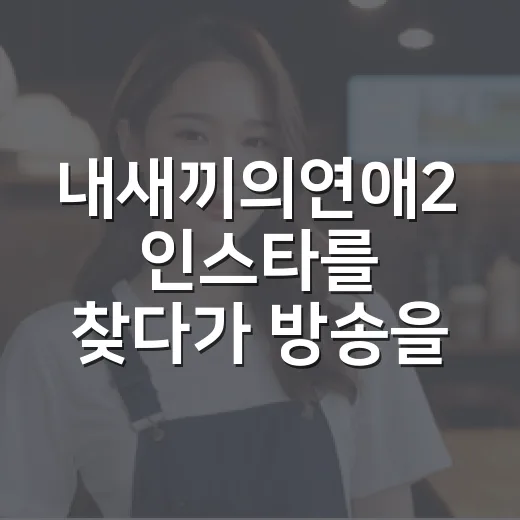 내새끼의연애2 인스타를 찾다가 방송을 다시 봤다 - 요약
