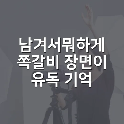 남겨서뭐하게 쪽갈비 장면이 유독 기억난 이유 - 요약