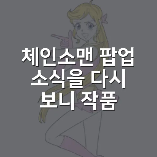 체인소맨 팝업 소식을 다시 보니 작품이 또 보고 싶어졌다 - 요약