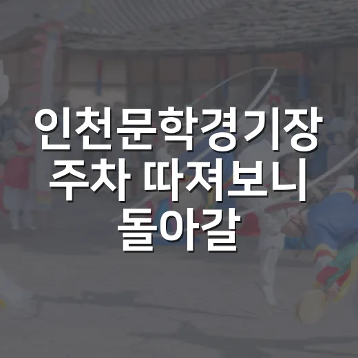 인천문학경기장 주차 따져보니 돌아갈 때가 변수였다 - 요약