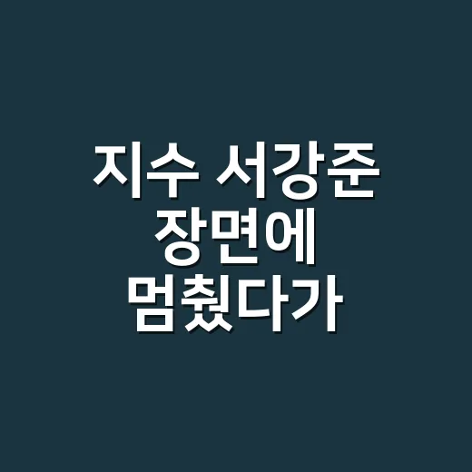 지수 서강준 장면에 멈췄다가 월간남친을 더 봤다 - 요약