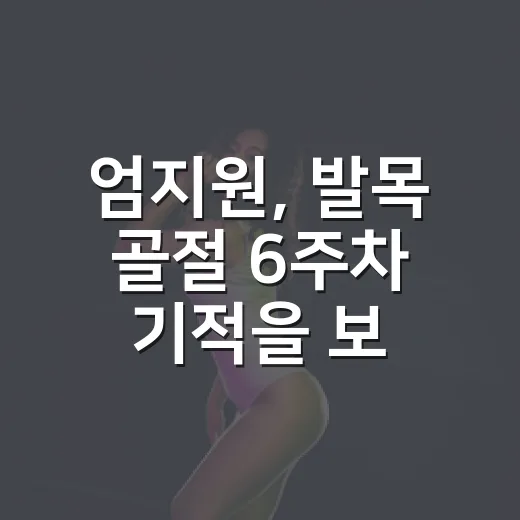 엄지원, 발목 골절 6주차 기적을 보고 울컥했다 - 요약