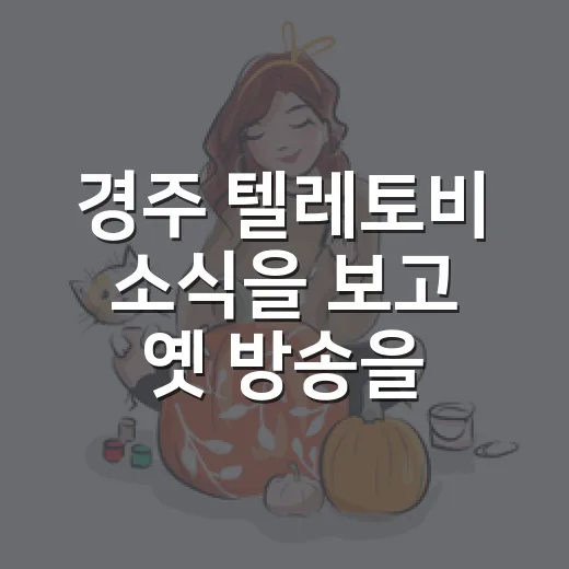 경주 텔레토비 소식을 보고 옛 방송을 다시 떠올렸다 - 요약
