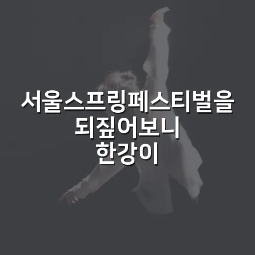 서울스프링페스티벌을 되짚어보니 한강이 무대였다 - 요약