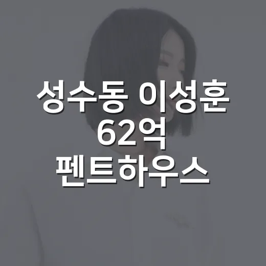 성수동 이성훈 62억 펜트하우스 알고 보니 월세였다 - 요약